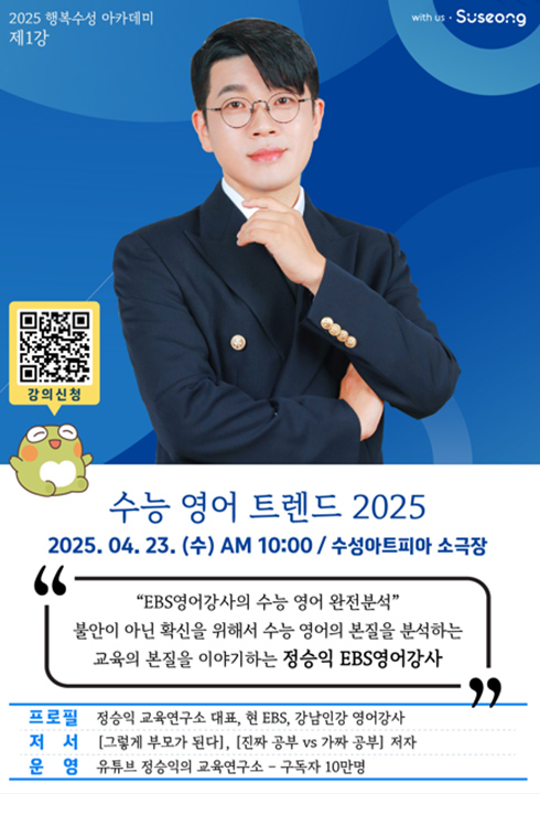 
2025 행복수성 아카데미
제1강
강의신청
with us. Suseong
수능 영어 트렌드 2025
2025.04.23.(수) AM 10:00/ 수성아트피아 소극장
66
